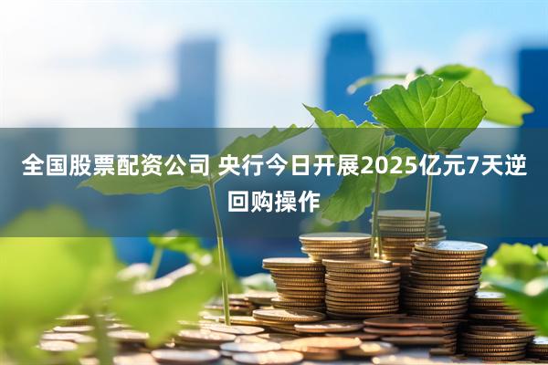 全国股票配资公司 央行今日开展2025亿元7天逆回购操作