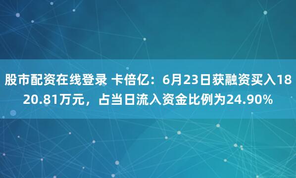 股市配资在线登录 卡倍亿：6月23日获融资买入1820.81万元，占当日流入资金比例为24.90%