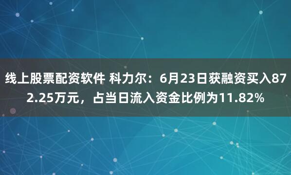 线上股票配资软件 科力尔：6月23日获融资买入872.25万元，占当日流入资金比例为11.82%