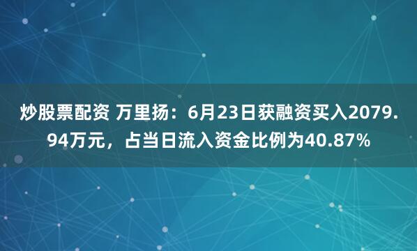 炒股票配资 万里扬：6月23日获融资买入2079.94万元，占当日流入资金比例为40.87%