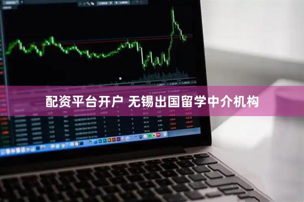 配资平台开户 无锡出国留学中介机构