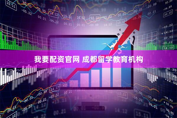 我要配资官网 成都留学教育机构