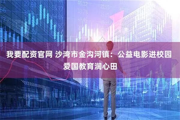 我要配资官网 沙湾市金沟河镇：公益电影进校园 爱国教育润心田