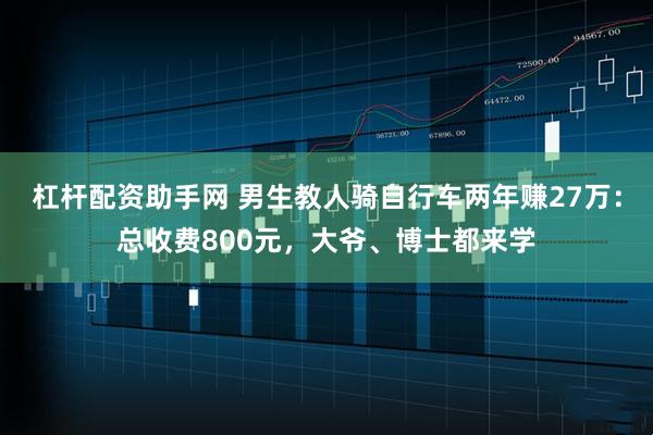 杠杆配资助手网 男生教人骑自行车两年赚27万：总收费800元，大爷、博士都来学
